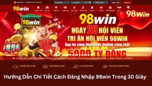 Hướng Dẫn Chi Tiết Cách Đăng Nhập 98win Trong 30 Giây