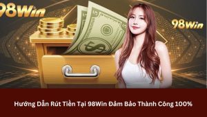 Hướng Dẫn Rút Tiền 98win Đảm Bảo Thành Công 100%