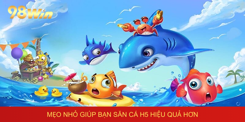 Mẹo nhỏ giúp bạn săn cá H5 hiệu quả hơn