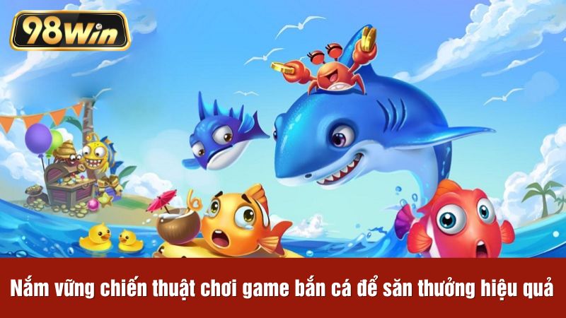 Nắm vững chiến thuật chơi game bắn cá đổi thưởng để săn thưởng hiệu quả